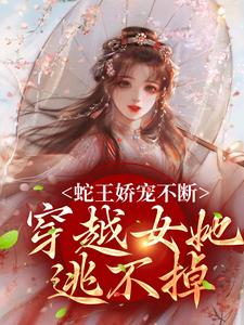 蛇王娇宠不断，穿越女她逃不掉（主角玄祈千夏）完结版免费阅读