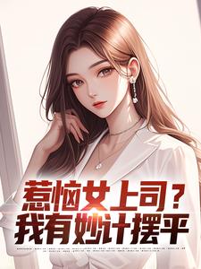 惹恼女上司？我有妙计摆平在线看，张文定小说大结局在哪免费看