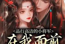 (全文)品行高洁的小将军，在我面前是疯子(谢槿宁谢濯清)全本免费在线阅读-阿优文学
