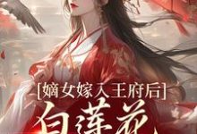 (全文)嫡女嫁入王府后，白莲花处处作祟姜雪笙完结小说推荐嫡女嫁入王府后，白莲花处处作祟试读更新章节-阿优文学