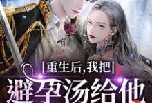 重生后，我把避孕汤给他白月光喝推荐完结小说重生后，我把避孕汤给他白月光喝(江臣林见雪)免费小说全本-阿优文学