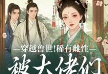 穿越兽世！稀有雌性被大佬们跪地求宠完整版小说，穿越兽世！稀有雌性被大佬们跪地求宠望初漠夏全章小说阅读-阿优文学