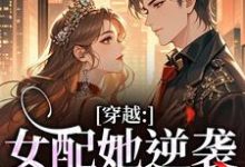 穿越：女配她逆袭成了女主最新完结小说穿越：女配她逆袭成了女主虞姣傅池烨免费小说-阿优文学