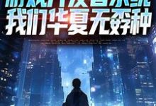 游戏开发者系统：我们华夏无孬种江晨苏小雅试读更新章节游戏开发者系统：我们华夏无孬种江晨苏小雅免费小说-阿优文学
