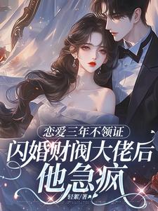 恋爱三年不领证，闪婚财阀大佬后他急疯（苏婠周衍焱）全章小说阅读