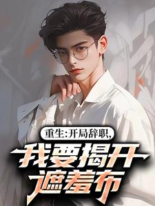 重生：开局辞职，我要揭开遮羞布（陈知行周若璃）小说推荐重生：开局辞职，我要揭开遮羞布全章小说阅读