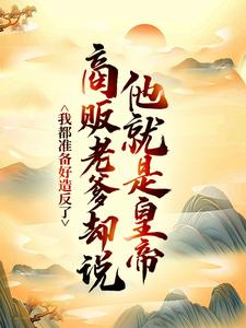 (全文)我都准备好造反了，商贩老爹却说他就是皇帝？（嬴政赵牧）全本书籍阅读我都准备好造反了，商贩老爹却说他就是皇帝？免费小说全本