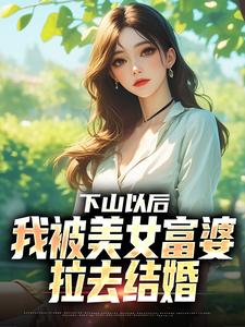 (全文)下山以后，我被美女富婆拉去结婚林凡最新完结小说下山以后，我被美女富婆拉去结婚免费小说全本