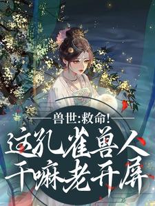 (全文)兽世：救命！这孔雀兽人干嘛老开屏完结小说推荐木悠然凰羽全本书籍阅读