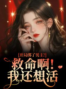 开局绑了男主？救命啊！我还想活推荐完结小说，开局绑了男主？救命啊！我还想活南辞枝免费小说全本
