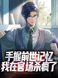 (全文)手握前世记忆，我在官场杀疯了(杨文)全本免费在线阅读