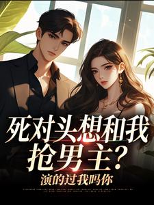 死对头想和我抢男主？演的过我吗你完整版小说死对头想和我抢男主？演的过我吗你(沈若瑜黎铮)全章小说阅读