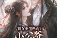 嫡女重生换面?小公爷红妆谋娶她推荐完结小说,嫡女重生换面?小公爷红妆谋娶她裴溟辰云霁免费小说全本-阿优文学