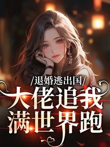 退婚逃出国，大佬追我满世界跑最新章节阅读退婚逃出国，大佬追我满世界跑(江野崎楚灵兮)试读更新章节