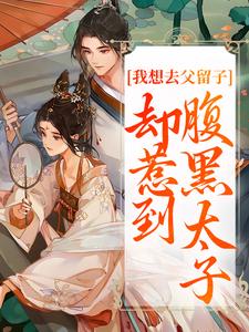 我想去父留子，却惹到腹黑太子完整版小说，我想去父留子，却惹到腹黑太子楚云汐顾承沐全章小说阅读