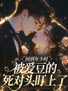 (全文)回到年少时，被爱豆的死对头盯上了（初夏）全本书籍阅读回到年少时，被爱豆的死对头盯上了免费小说全本