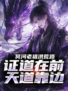 冥河老祖洪荒路：证道在前天道靠边完整版小说冥河老祖洪荒路：证道在前天道靠边(冥河)全章小说阅读