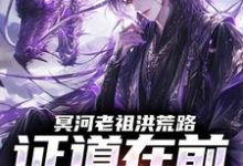 冥河老祖洪荒路:证道在前天道靠边冥河试读更新章节冥河老祖洪荒路:证道在前天道靠边冥河免费小说-阿优文学