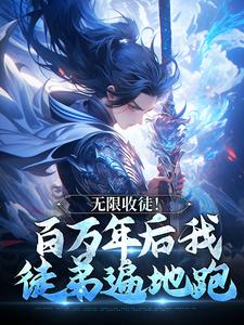 无限收徒！百万年后我徒弟遍地跑秦渊完结小说推荐无限收徒！百万年后我徒弟遍地跑全本书籍阅读
