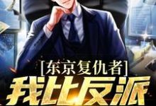 (全文)东京复仇者：我比反派还要狠（藤井树）免费小说东京复仇者：我比反派还要狠试读更新章节-阿优文学