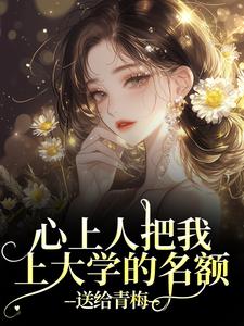 心上人把我上大学的名额，送给青梅完整版小说，心上人把我上大学的名额，送给青梅顾行舟江揽月试读更新章节