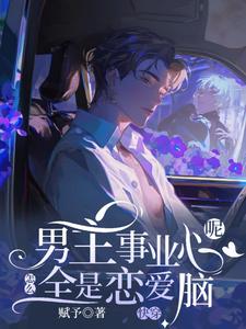 快穿：男主事业心呢，怎么全是恋爱脑完整版小说，快穿：男主事业心呢，怎么全是恋爱脑迦扬厄洛斯全章小说阅读