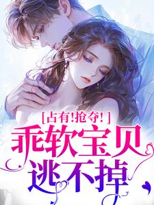 赵惊婉洛津占有！抢夺！乖软宝贝逃不掉全本免费在线阅读