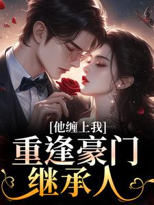 孟婉笛穆瑾洲重逢豪门继承人：他缠上我全本免费在线阅读