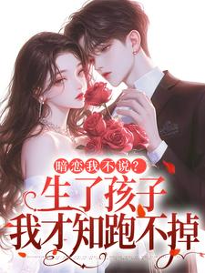 暗恋我不说？生了孩子我才知跑不掉（周京年陈禾）全本书籍阅读暗恋我不说？生了孩子我才知跑不掉完整版小说