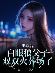 出狱后，白眼狼父子双双火葬场了桑若薄烬延完结小说推荐，出狱后，白眼狼父子双双火葬场了全章小说阅读