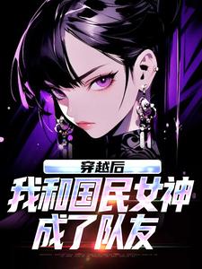 (全文)穿越后，我和国民女神成了队友热门小说排行榜，穿越后，我和国民女神成了队友苏星月林烟全章小说阅读