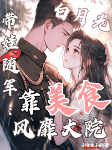 (全文)白月光带娃随军：靠美食风靡大院（程月弯）试读更新章节白月光带娃随军：靠美食风靡大院免费小说