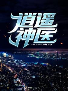 逍遥神医推荐完结小说逍遥神医(陈九阳)免费小说全本