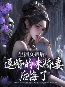 (全文)坐拥女帝后，退婚的未婚妻后悔了（江寒）试读更新章节坐拥女帝后，退婚的未婚妻后悔了免费小说