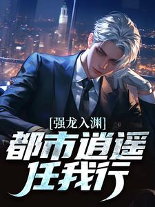 汪辉强龙入渊，都市逍遥任我行全本免费在线阅读