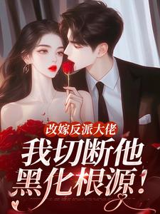 改嫁反派大佬，我切断他黑化根源！江知微萧著最新完结小说，改嫁反派大佬，我切断他黑化根源！全本免费在线阅读