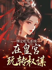 绑定吃瓜系统，在皇宫玩转权谋（燕北辰沈明珠）全章小说阅读