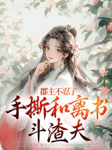 郡主不忍了，手撕和离书斗渣夫完整版小说，郡主不忍了，手撕和离书斗渣夫戚元月宋九安全章小说阅读