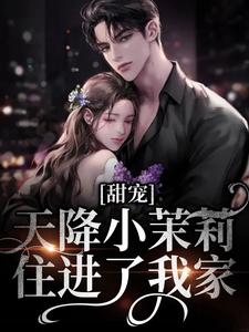甜宠：天降小茉莉住进了我家（沈津南林听）全章小说阅读