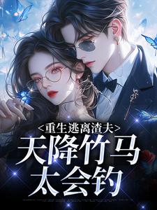重生逃离渣夫，天降竹马太会钓姜矜贺祈年免费小说重生逃离渣夫，天降竹马太会钓推荐完结小说