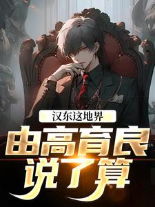 (全文)汉东这地界，由高育良说了算祁同伟高育良完结小说推荐汉东这地界，由高育良说了算试读更新章节