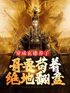 (全文)穿成玄德养子，哥要苟着绝地翻盘完结小说推荐刘封刘备全本书籍阅读