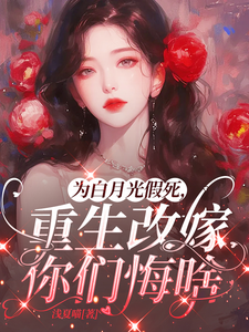 为白月光假死，重生改嫁你们悔啥推荐完结小说，为白月光假死，重生改嫁你们悔啥姜林月免费小说全本
