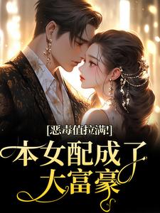 恶毒值拉满！本女配成了大富豪热门小说排行榜恶毒值拉满！本女配成了大富豪江眠夏斯暝免费小说全本