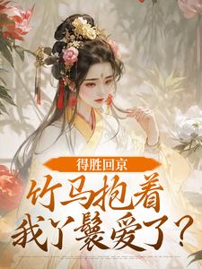 得胜回京，竹马抱着我丫鬟爱了？（江辞岁陆朝年）全章小说阅读
