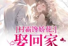 村霸馋娇花：娶回家，亲哭她热门小说排行榜村霸馋娇花：娶回家，亲哭她江淮黎酥酥免费小说全本-阿优文学