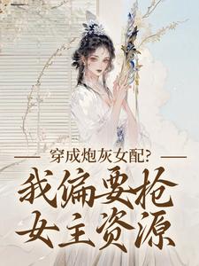 穿成炮灰女配？我偏要抢女主资源顾柠芸慕辰泽完结小说推荐穿成炮灰女配？我偏要抢女主资源全本书籍阅读