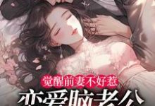 觉醒前妻不好惹，恋爱脑老公追疯了热门小说排行榜觉醒前妻不好惹，恋爱脑老公追疯了祝明月顾言舟免费小说全本-阿优文学