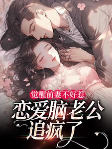 (全文)觉醒前妻不好惹，恋爱脑老公追疯了(祝明月顾言舟)全本免费在线阅读