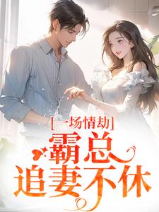 一场情劫，霸总追妻不休完整版小说一场情劫，霸总追妻不休(梁怀茵卓靖诗)全章小说阅读